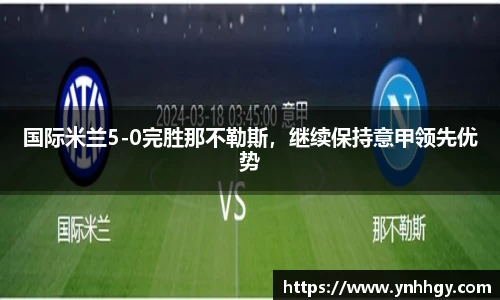 国际米兰5-0完胜那不勒斯，继续保持意甲领先优势