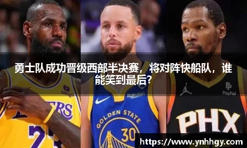 勇士队成功晋级西部半决赛，将对阵快船队，谁能笑到最后？