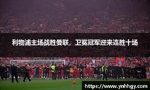 利物浦主场战胜曼联，卫冕冠军迎来连胜十场