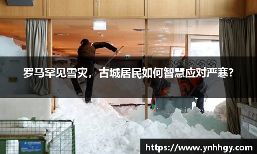 罗马罕见雪灾，古城居民如何智慧应对严寒？