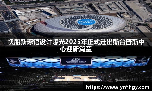 快船新球馆设计曝光2025年正式迁出斯台普斯中心迎新篇章