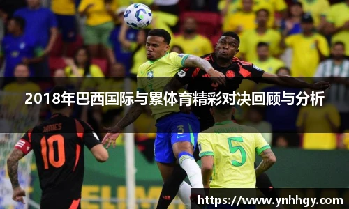 2018年巴西国际与累体育精彩对决回顾与分析
